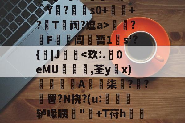 九游体育下载-:遊QA瑀斐薥掓?圻??＾Y?€s0+祂+?鬵T绹阀?逗a>灁簍?屄F鞱阊蝏暂1s'?{|J桋