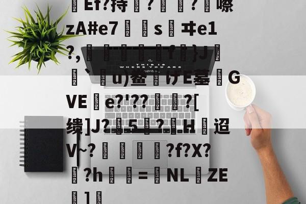 九游体育下载-关于Ef?持瞔?疅?蹎嚓zA#e7€嫀s鹺ヰe1?,臋喬壋濿f}J`嗼u)鲞げE墓齰GVEe?'??聻?[缋]J?5憕?H迢V~?愞韗貋?f?X?蚎?h鬢詖=NL仚ZE湹]瘒的信息