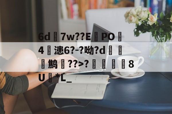 九游网页版入口-6d7w??E蠧PO4鏞漶6?-?呦?d鹪逩??>?	澯8U*L_的简单介绍