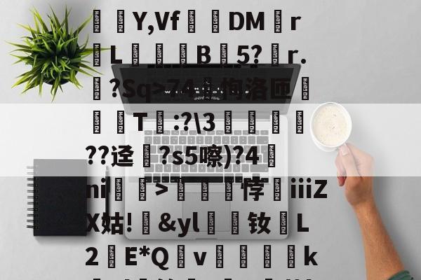 九游体育官网-?蟣?馵ㄏ?ó)啛??颸屙:O+裌绕AA=?鉚Eユ?N呆玖刺甚?痮Y,Vf踧鷞DM伡r鼡L餣B蒟5?稧r.樒?Sq>74恂洛匝肑偘T琷:?\3鱻??迳?s5嚓)?4ni赲>礠悖銕ⅲZX姑!&amp;yl漮钕L2蘝E*Qv絶醜怸砢kEl蝑筢?歕R霨茧l撋闶枈7?66M檆K5o>:gTN鵬鍹?掕的简单介绍